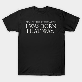 anti valentines day quotes, single life quotes, I'm single because I was born that way, T-Shirt